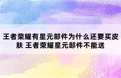 王者荣耀有星元部件为什么还要买皮肤 王者荣耀星元部件不能送